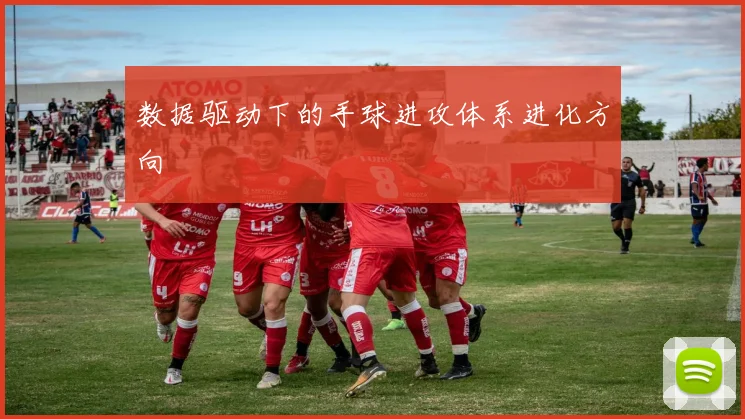 数据驱动下的手球进攻体系进化方向