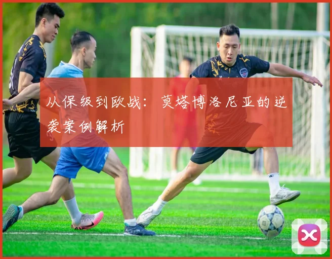 从保级到欧战：莫塔博洛尼亚的逆袭案例解析