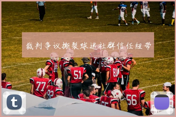 裁判争议撕裂球迷社群信任纽带