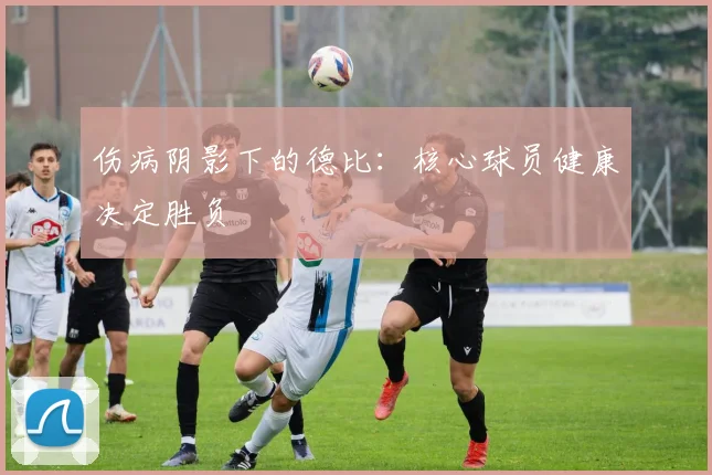伤病阴影下的德比：核心球员健康决定胜负