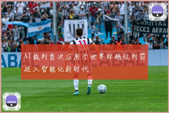 AI裁判首次应用于世界杯越位判罚迈入智能化新时代