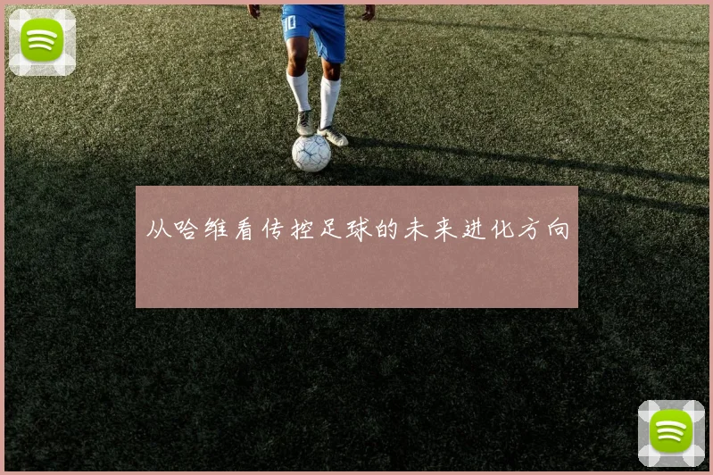 从哈维看传控足球的未来进化方向