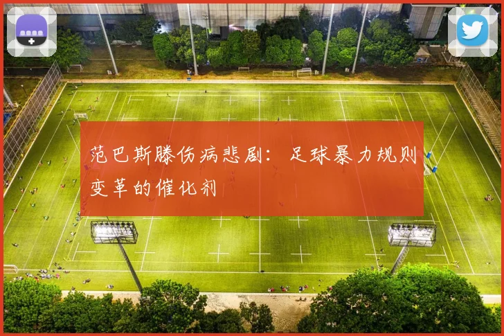 范巴斯滕伤病悲剧：足球暴力规则变革的催化剂