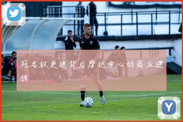 冠名权更迭背后摩达中心的商业逻辑