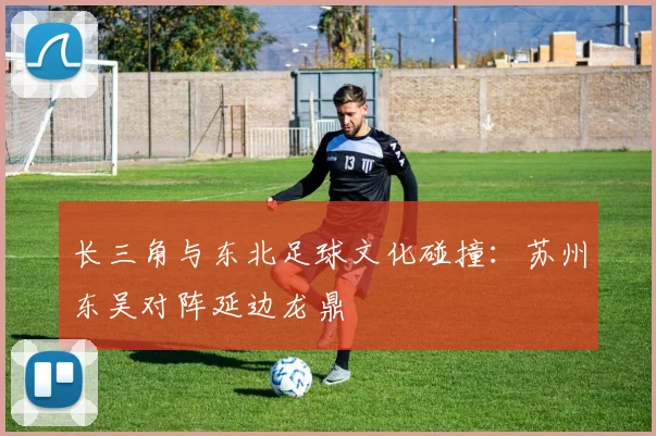 长三角与东北足球文化碰撞：苏州东吴对阵延边龙鼎