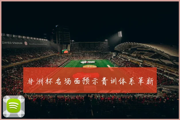 非洲杯名场面预示青训体系革新