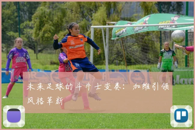 未来足球的斗牛士变奏：加维引领风格革新
