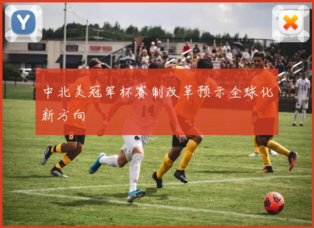 中北美冠军杯赛制改革预示全球化新方向
