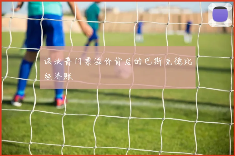 诺坎普门票溢价背后的巴斯克德比经济账