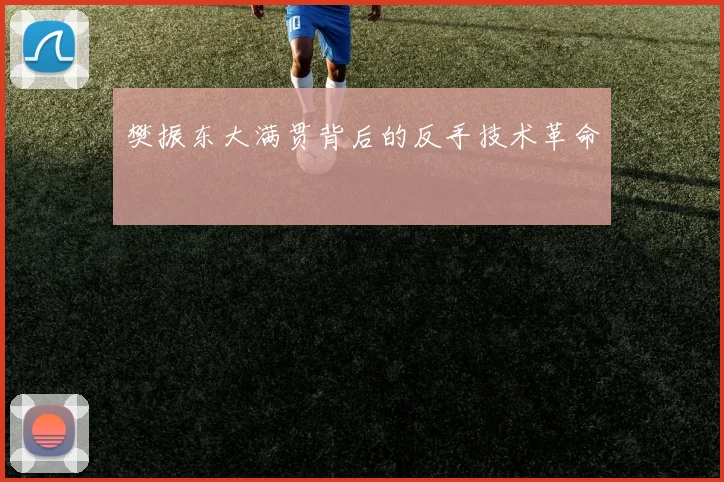 樊振东大满贯背后的反手技术革命